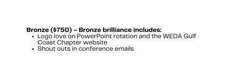 Bronze 750 Bronze brilliance includes Logo love on PowerPoint rotation and the WEDA Gulf Coast Chapter website Shout outs in conference emails